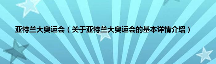 亚特兰大奥运会（关于亚特兰大奥运会的基本详情介绍）
