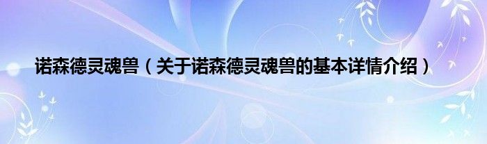 诺森德灵魂兽（关于诺森德灵魂兽的基本详情介绍）