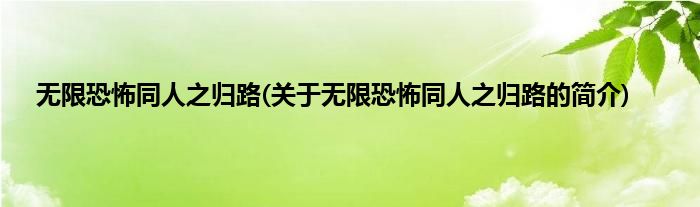 无限恐怖同人之归路(关于无限恐怖同人之归路的简介)