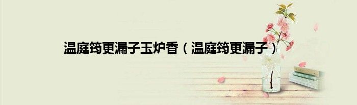 温庭筠更漏子玉炉香（温庭筠更漏子）