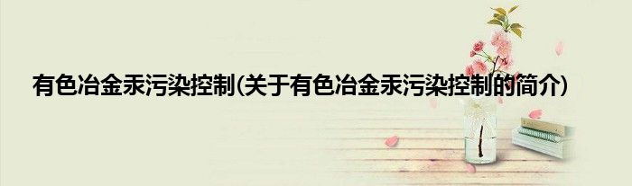有色冶金汞污染控制(关于有色冶金汞污染控制的简介)