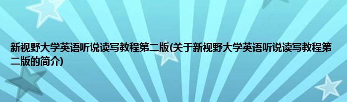 新视野大学英语听说读写教程第二版(关于新视野大学英语听说读写教程第二版的简介)