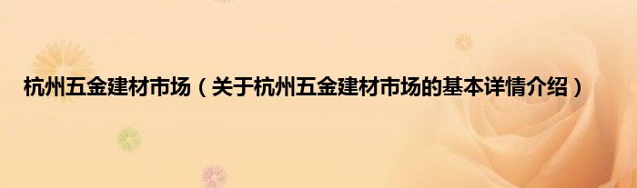 杭州五金建材市场（关于杭州五金建材市场的基本详情介绍）