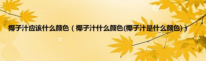 椰子汁应该什么颜色（椰子汁什么颜色(椰子汁是什么颜色)）