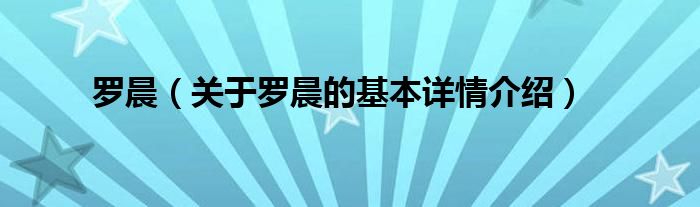 罗晨（关于罗晨的基本详情介绍）