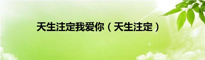 天生注定我爱你（天生注定）