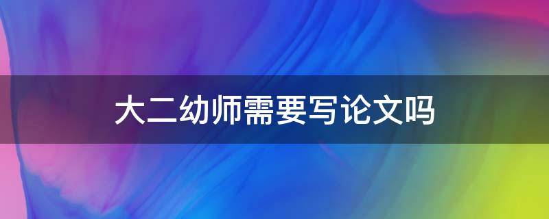 大二幼师需要写论文吗