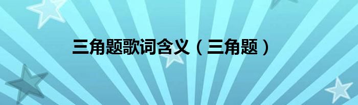 三角题歌词含义（三角题）