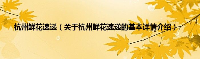 杭州鲜花速递（关于杭州鲜花速递的基本详情介绍）