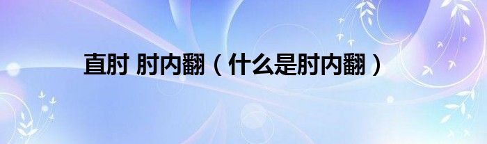 直肘 肘内翻（什么是肘内翻）