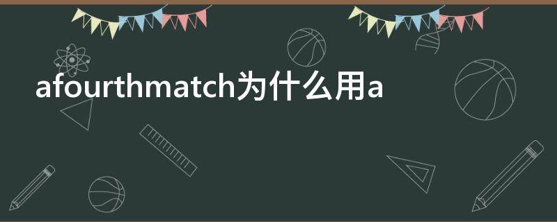 afourthmatch为什么用a