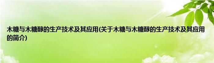 木糖与木糖醇的生产技术及其应用(关于木糖与木糖醇的生产技术及其应用的简介)