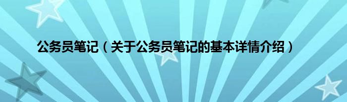 公务员笔记（关于公务员笔记的基本详情介绍）