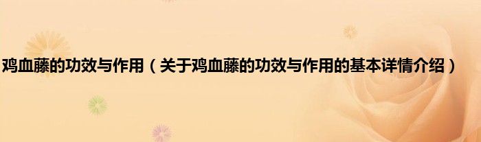 鸡血藤的功效与作用（关于鸡血藤的功效与作用的基本详情介绍）