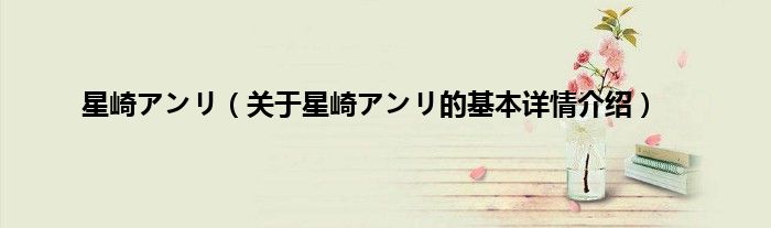 星崎アンリ（关于星崎アンリ的基本详情介绍）