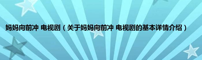 妈妈向前冲 电视剧（关于妈妈向前冲 电视剧的基本详情介绍）