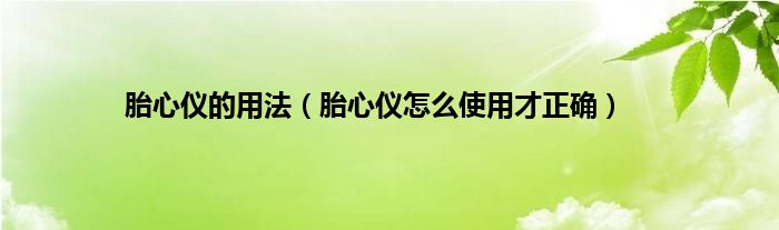 胎心仪的用法（胎心仪怎么使用才正确）