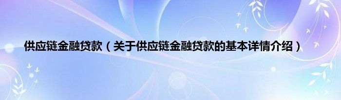 供应链金融贷款（关于供应链金融贷款的基本详情介绍）