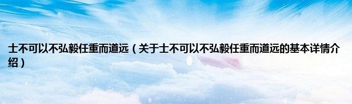 士不可以不弘毅任重而道远（关于士不可以不弘毅任重而道远的基本详情介绍）