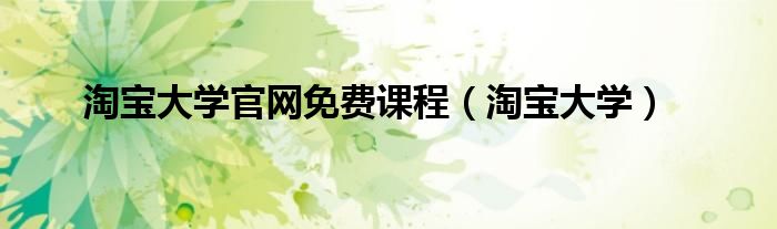 淘宝大学官网免费课程（淘宝大学）