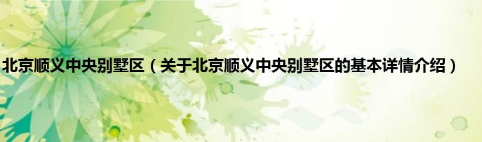 北京顺义中央别墅区（关于北京顺义中央别墅区的基本详情介绍）