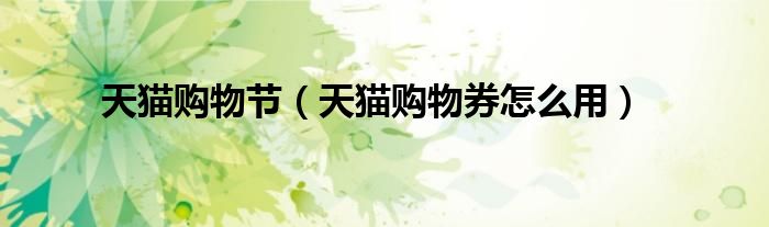 天猫购物节（天猫购物券怎么用）