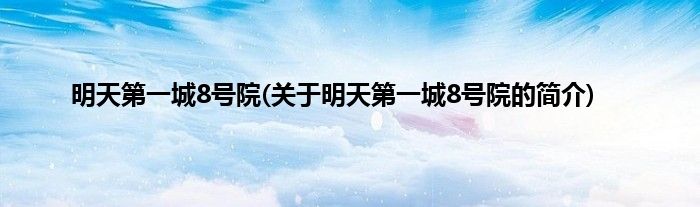 明天第一城8号院(关于明天第一城8号院的简介)