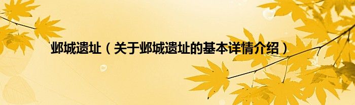 邺城遗址（关于邺城遗址的基本详情介绍）