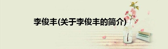 李俊丰(关于李俊丰的简介)