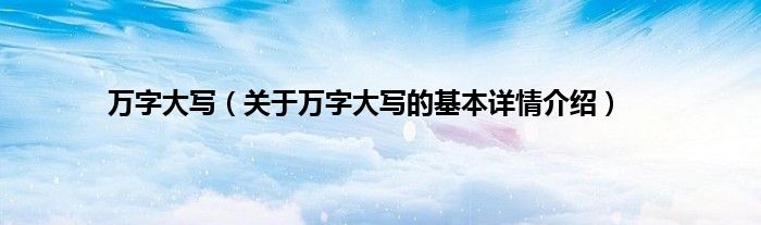 万字大写（关于万字大写的基本详情介绍）