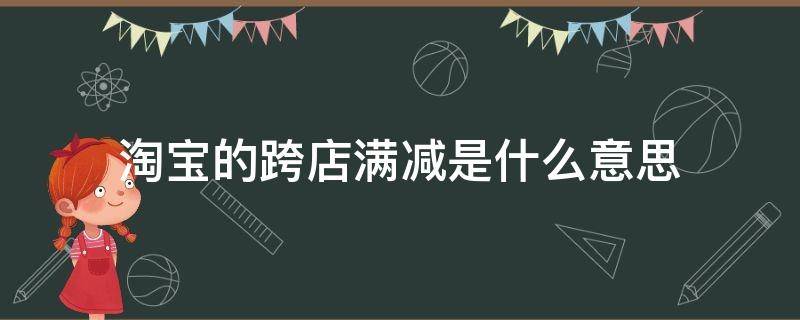 淘宝的跨店满减是什么意思