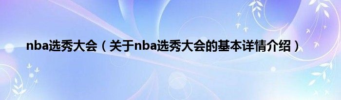 nba选秀大会（关于nba选秀大会的基本详情介绍）