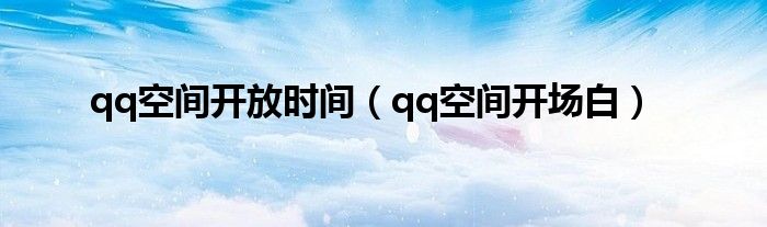 qq空间开放时间（qq空间开场白）
