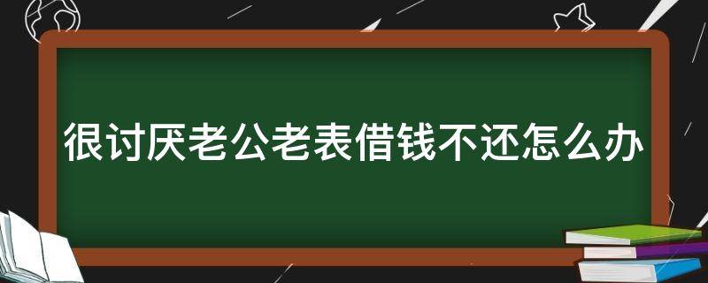 很讨厌老公老表借钱不还怎么办