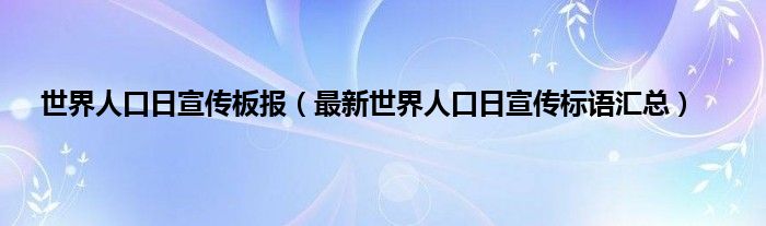 世界人口日宣传板报（最新世界人口日宣传标语汇总）