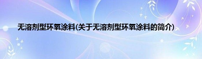 无溶剂型环氧涂料(关于无溶剂型环氧涂料的简介)