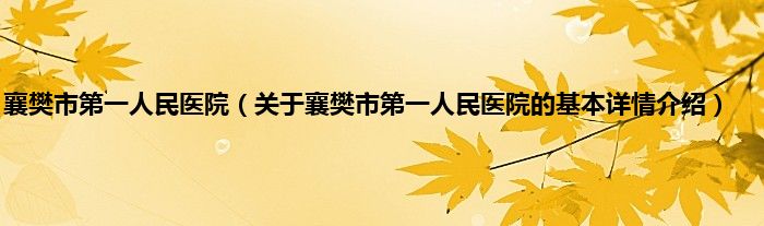 襄樊市第一人民医院（关于襄樊市第一人民医院的基本详情介绍）