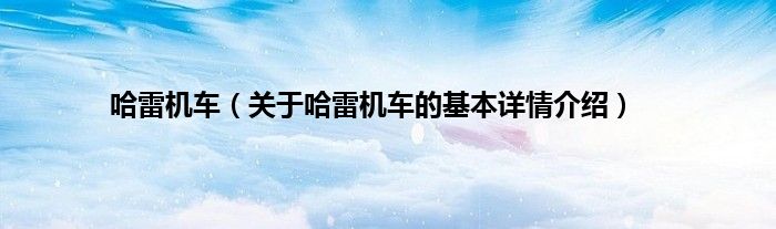 哈雷机车（关于哈雷机车的基本详情介绍）
