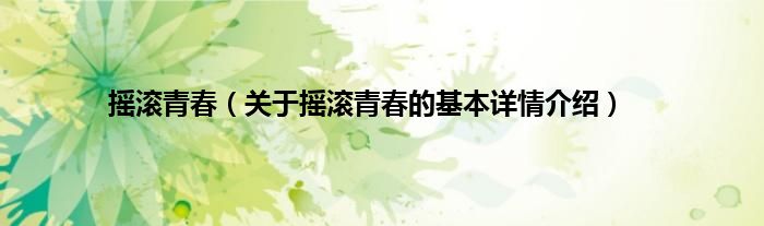 摇滚青春（关于摇滚青春的基本详情介绍）