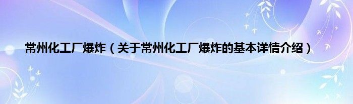 常州化工厂爆炸（关于常州化工厂爆炸的基本详情介绍）