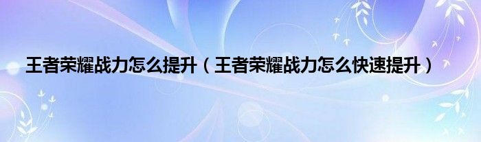 王者荣耀战力怎么提升（王者荣耀战力怎么快速提升）