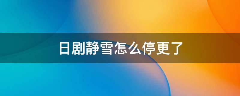 日剧静雪怎么停更了