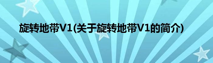 旋转地带V1(关于旋转地带V1的简介)