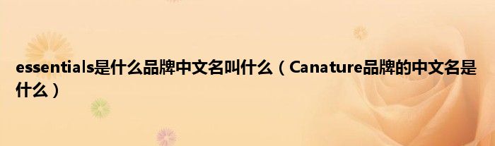 essentials是什么品牌中文名叫什么（Canature品牌的中文名是什么）