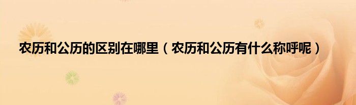农历和公历的区别在哪里（农历和公历有什么称呼呢）