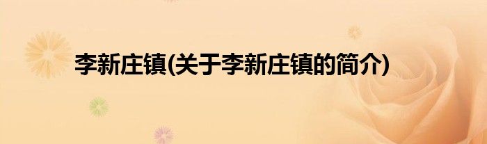 李新庄镇(关于李新庄镇的简介)