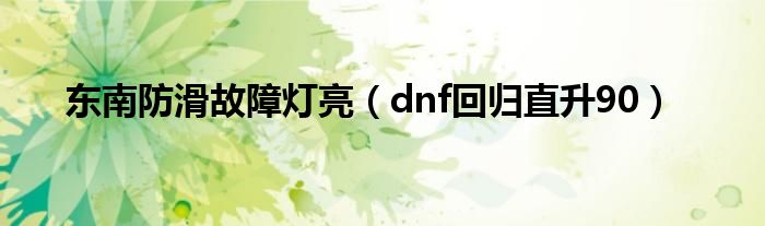 东南防滑故障灯亮（dnf回归直升90）