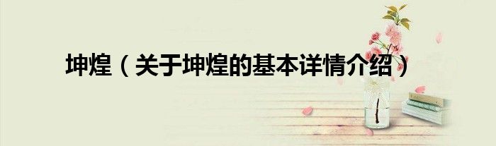 坤煌（关于坤煌的基本详情介绍）
