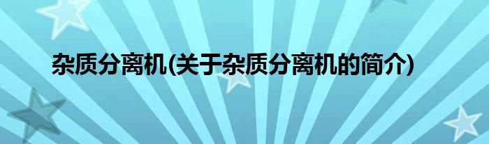 杂质分离机(关于杂质分离机的简介)