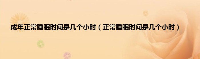 成年正常睡眠时间是几个小时（正常睡眠时间是几个小时）
